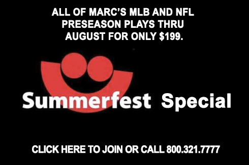 Summerfest Special — all of Marc's MLB and NFL preseason plays thru August for only $199. Click here to join or call 800.321.7777.